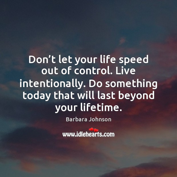Don’t let your life speed out of control. Live intentionally. Do Barbara Johnson Picture Quote