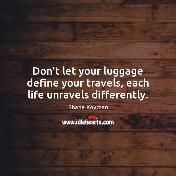Don’t let your luggage define your travels, each life unravels differently. Shane Koyczan Picture Quote