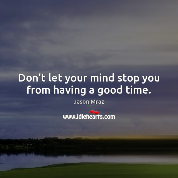 Don’t let your mind stop you from having a good time. Jason Mraz Picture Quote