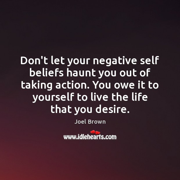 Don’t let your negative self beliefs haunt you out of taking action. Joel Brown Picture Quote