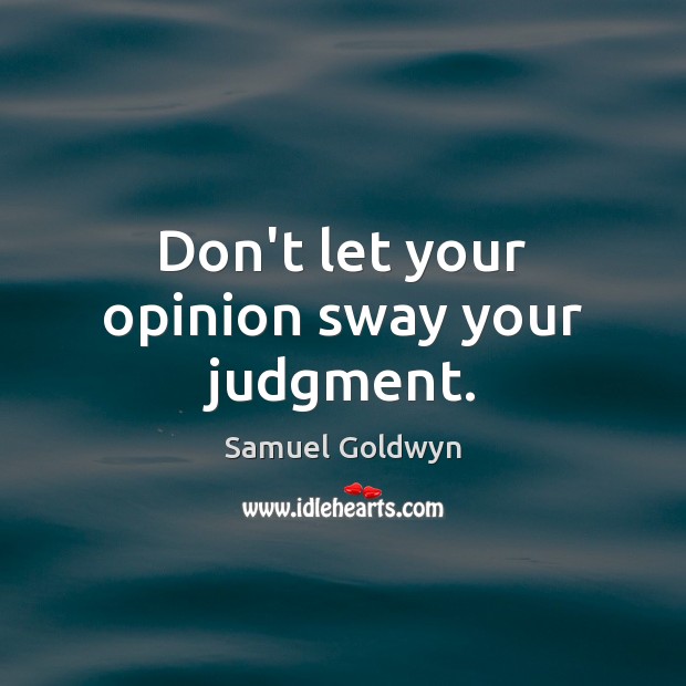 Don’t let your opinion sway your judgment. Samuel Goldwyn Picture Quote