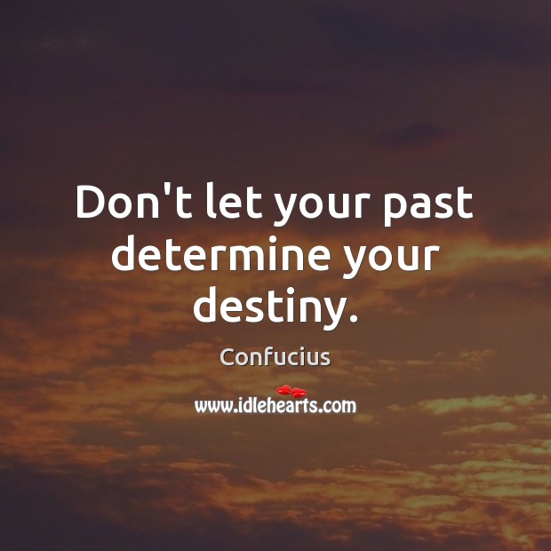 Don’t let your past determine your destiny. Confucius Picture Quote