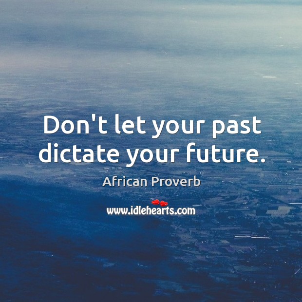 Don’t let your past dictate your future. African Proverbs Image