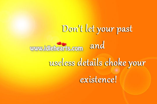 Don’t let your past and useless details choke your existence! Image