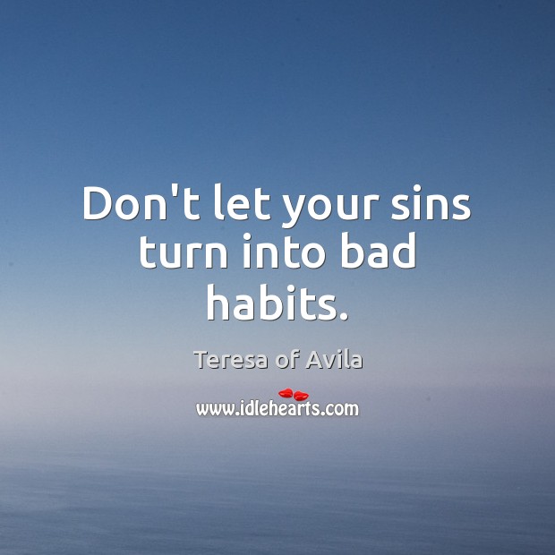 Don’t let your sins turn into bad habits. Teresa of Avila Picture Quote