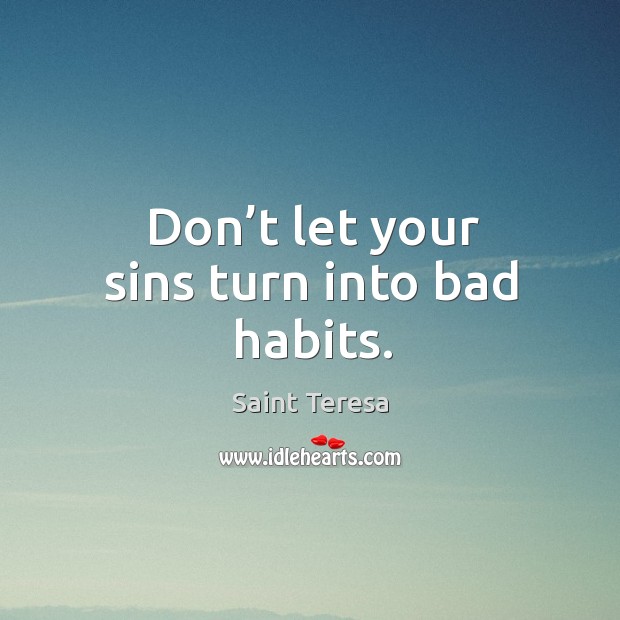 Don’t let your sins turn into bad habits. Saint Teresa Picture Quote