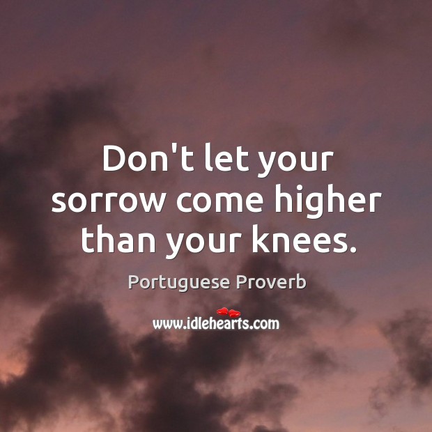 Don’t let your sorrow come higher than your knees. Portuguese Proverbs Image