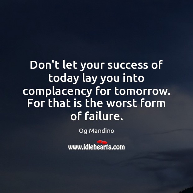 Don’t let your success of today lay you into complacency for tomorrow. Og Mandino Picture Quote