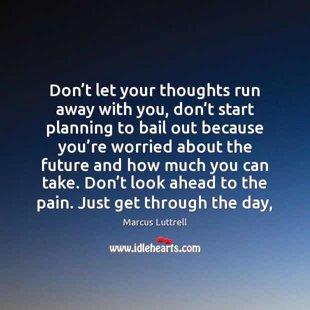Don’t let your thoughts run away with you, don’t start Marcus Luttrell Picture Quote