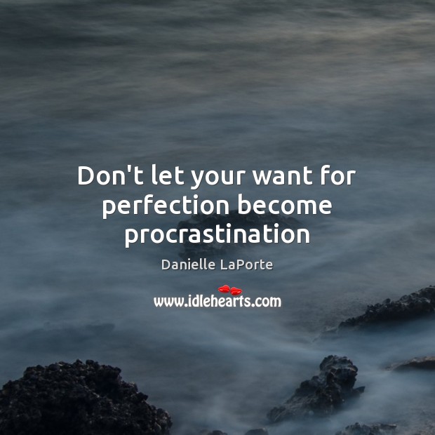 Don’t let your want for perfection become procrastination Procrastination Quotes Image