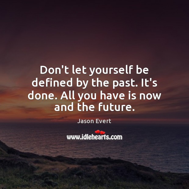 Don’t let yourself be defined by the past. It’s done. All you have is now and the future. Jason Evert Picture Quote