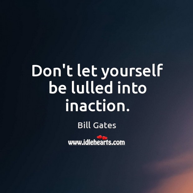 Don’t let yourself be lulled into inaction. Bill Gates Picture Quote