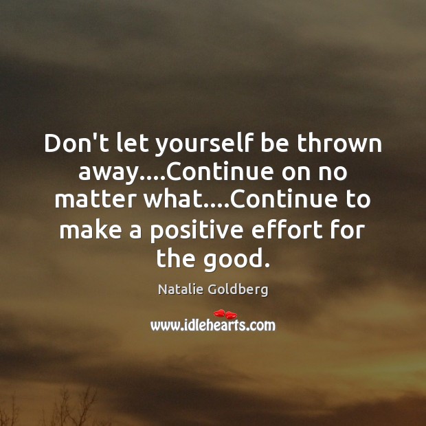 Don’t let yourself be thrown away….Continue on no matter what….Continue Natalie Goldberg Picture Quote