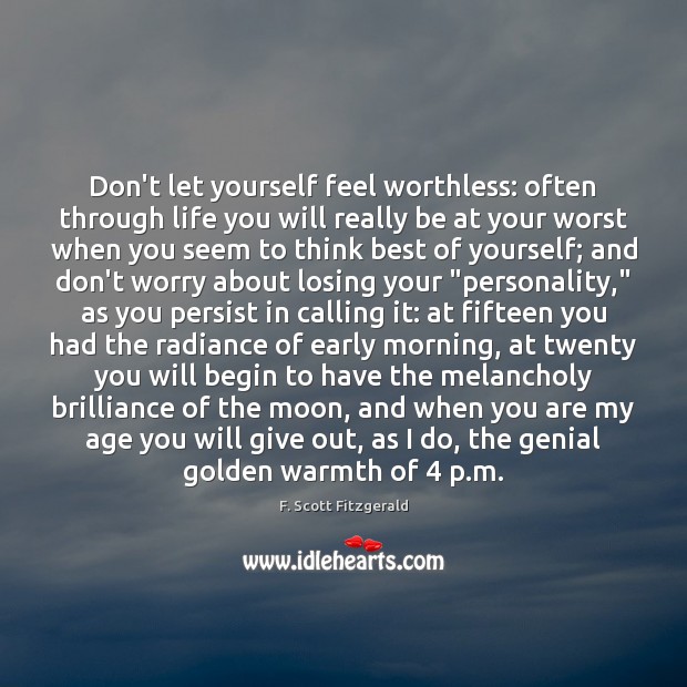 Don’t let yourself feel worthless: often through life you will really be F. Scott Fitzgerald Picture Quote