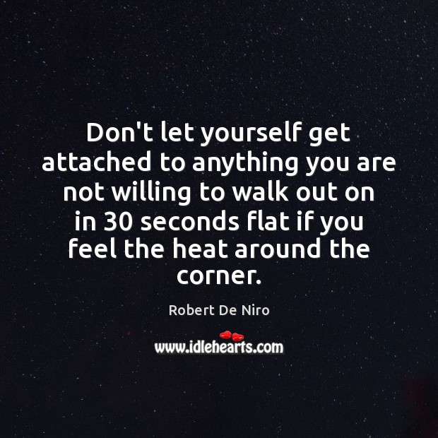Don’t let yourself get attached to anything you are not willing to Robert De Niro Picture Quote