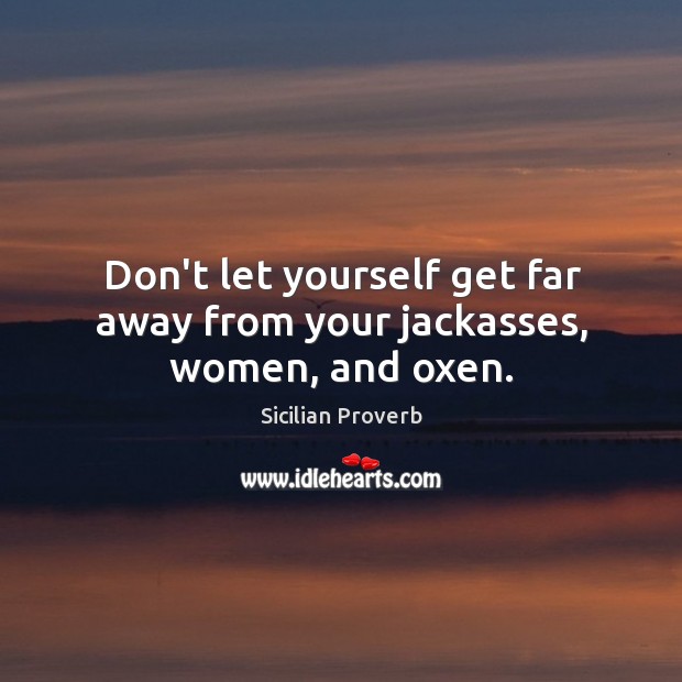 Don’t let yourself get far away from your jackasses, women, and oxen. Sicilian Proverbs Image