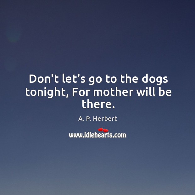 Don’t let’s go to the dogs tonight, For mother will be there. Image
