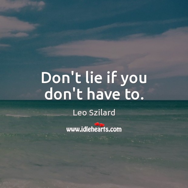 Don’t lie if you don’t have to. Leo Szilard Picture Quote