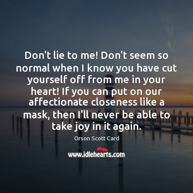Don’t lie to me! Don’t seem so normal when I know you Orson Scott Card Picture Quote