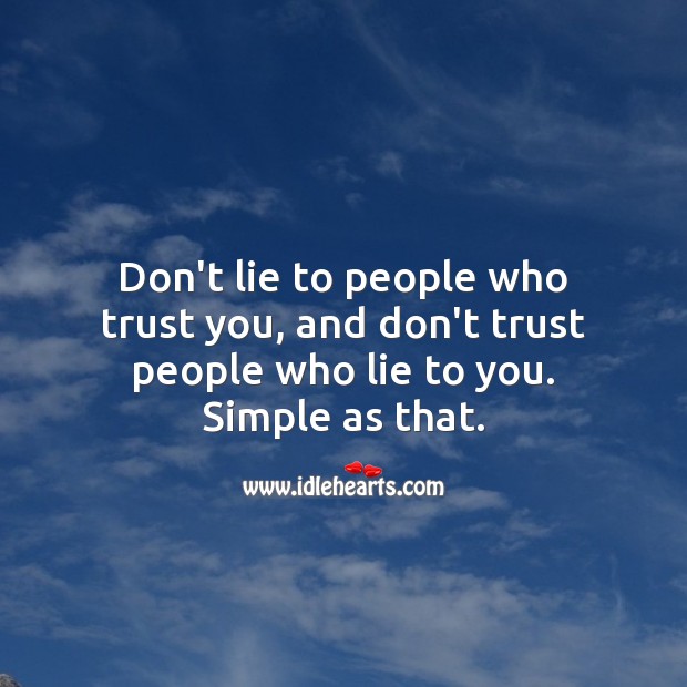 Don’t lie to people who trust you, and don’t trust people who lie to you. Simple as that. Image