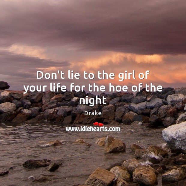 Don’t lie to the girl of your life for the hoe of the night Drake Picture Quote