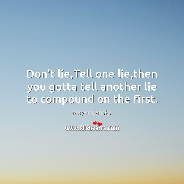 Don’t lie,Tell one lie,then you gotta tell another lie to compound on the first. Meyer Lansky Picture Quote