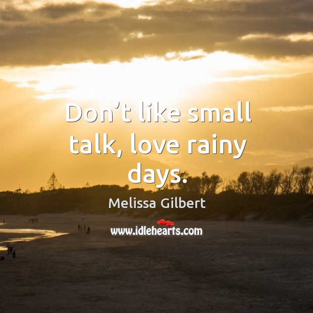 Don’t like small talk, love rainy days. Melissa Gilbert Picture Quote