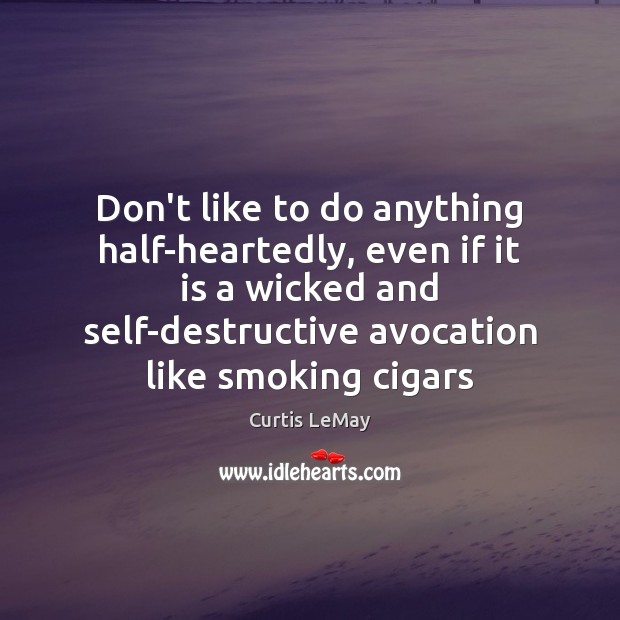 Don’t like to do anything half-heartedly, even if it is a wicked Curtis LeMay Picture Quote