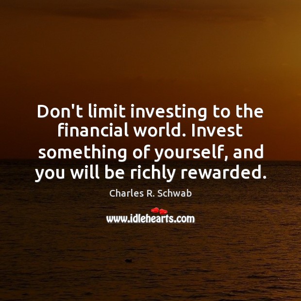Don’t limit investing to the financial world. Invest something of yourself, and Charles R. Schwab Picture Quote