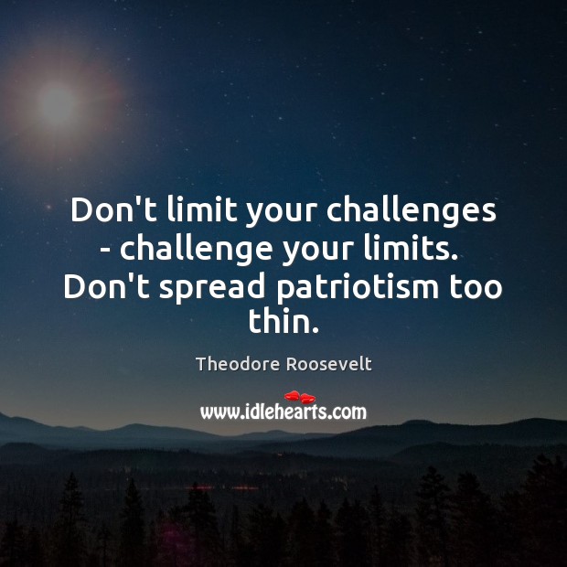 Don’t limit your challenges – challenge your limits.  Don’t spread patriotism too thin. Challenge Quotes Image