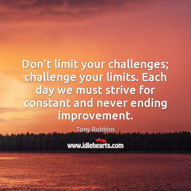 Don’t limit your challenges; challenge your limits. Each day we must strive Image