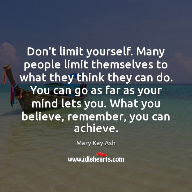 Don’t limit yourself. Many people limit themselves to what they think they Mary Kay Ash Picture Quote
