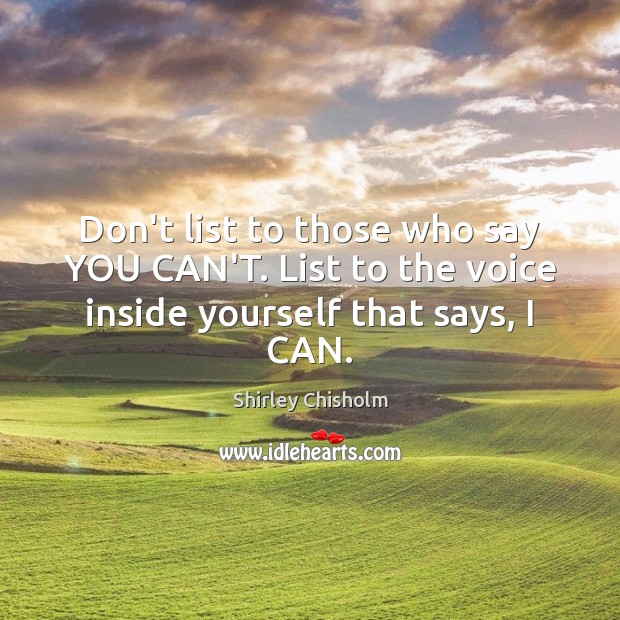 Don’t list to those who say YOU CAN’T. List to the voice inside yourself that says, I CAN. Shirley Chisholm Picture Quote