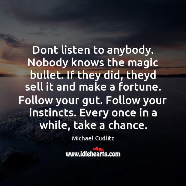 Dont listen to anybody. Nobody knows the magic bullet. If they did, Michael Cudlitz Picture Quote