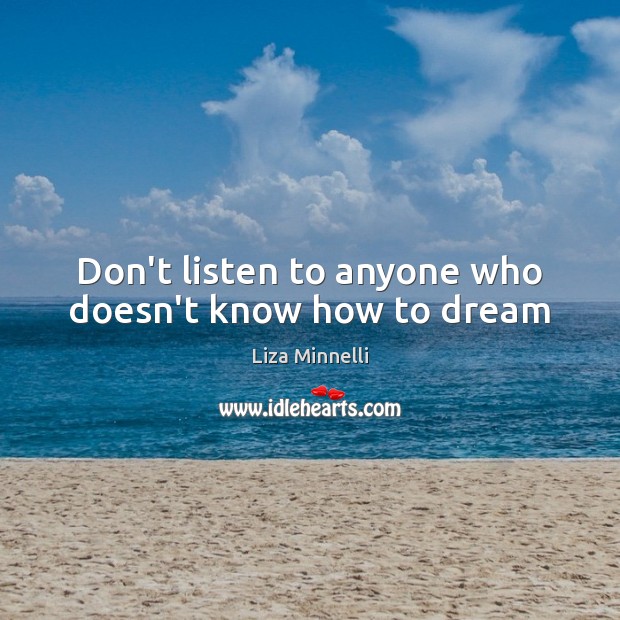 Don’t listen to anyone who doesn’t know how to dream Dream Quotes Image