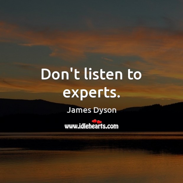 Don’t listen to experts. James Dyson Picture Quote
