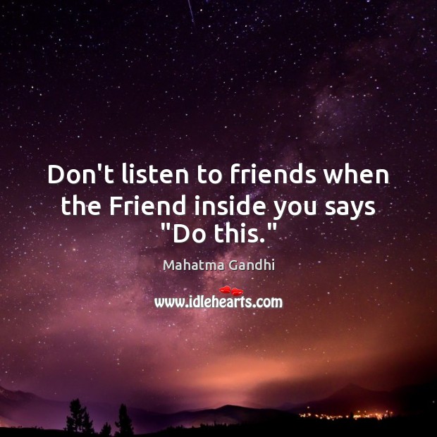 Don’t listen to friends when the Friend inside you says “Do this.” Mahatma Gandhi Picture Quote