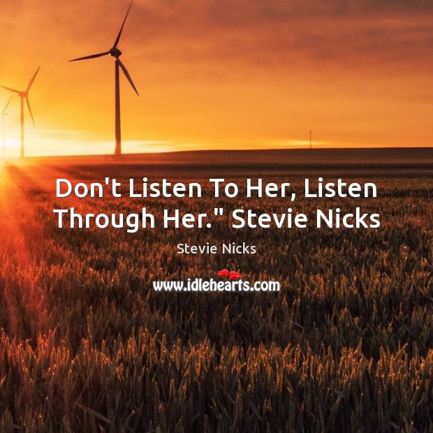 Don’t Listen To Her, Listen Through Her.” Stevie Nicks Stevie Nicks Picture Quote