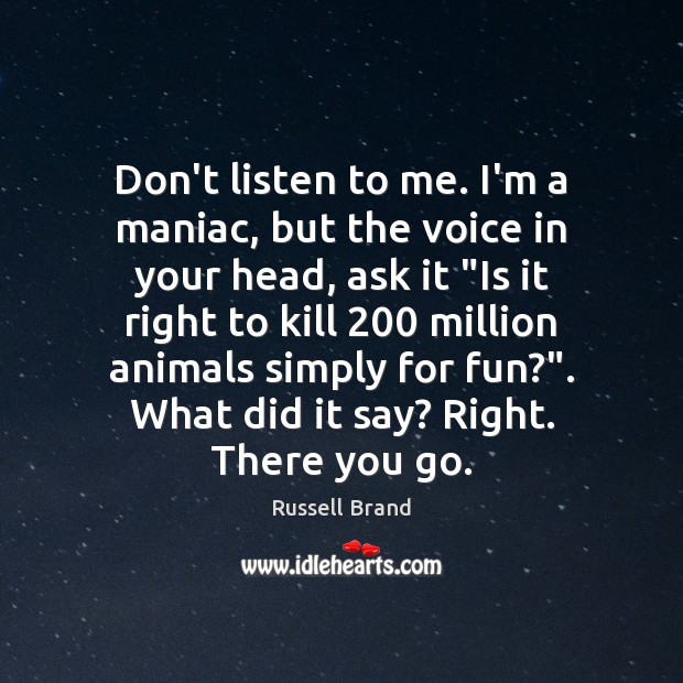 Don’t listen to me. I’m a maniac, but the voice in your Russell Brand Picture Quote