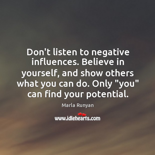 Don’t listen to negative influences. Believe in yourself, and show others what Marla Runyan Picture Quote