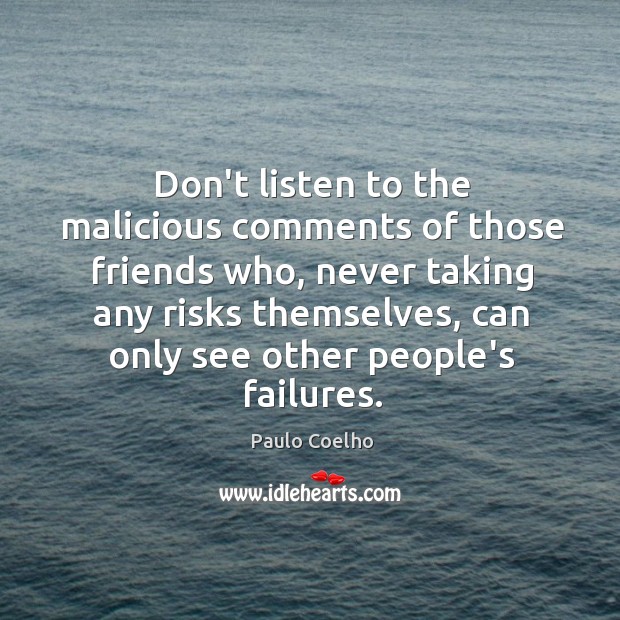 Don’t listen to the malicious comments of those friends who, never taking Paulo Coelho Picture Quote