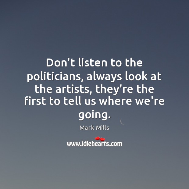 Don’t listen to the politicians, always look at the artists, they’re the Mark Mills Picture Quote