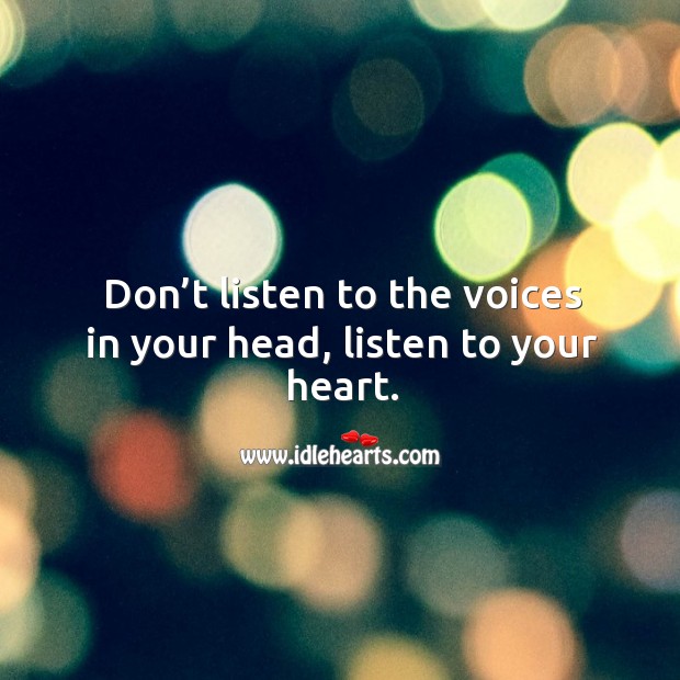 Don’t listen to the voices in your head, listen to your heart. Image