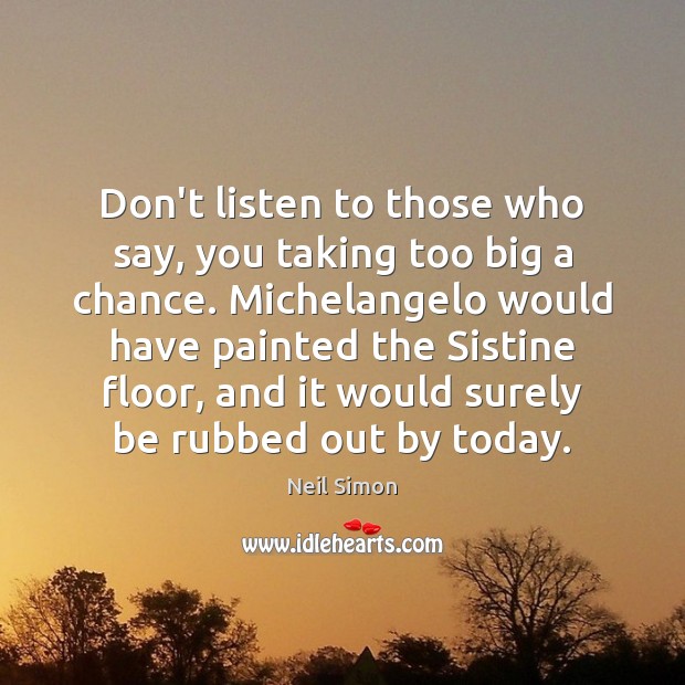 Don’t listen to those who say, you taking too big a chance. Neil Simon Picture Quote