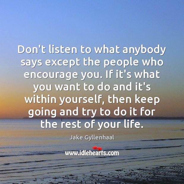 Don’t listen to what anybody says except the people who encourage you. Image