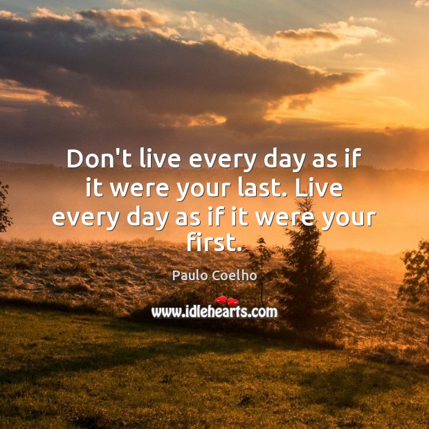Don’t live every day as if it were your last. Live every day as if it were your first. Paulo Coelho Picture Quote