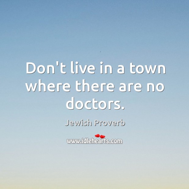 Don’t live in a town where there are no doctors. Jewish Proverbs Image