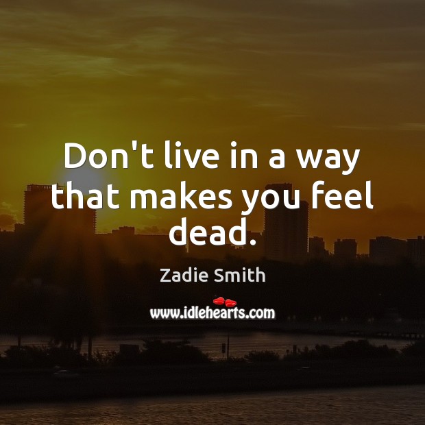 Don’t live in a way that makes you feel dead. Zadie Smith Picture Quote