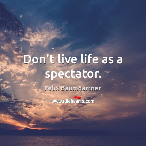 Don’t live life as a spectator. Image