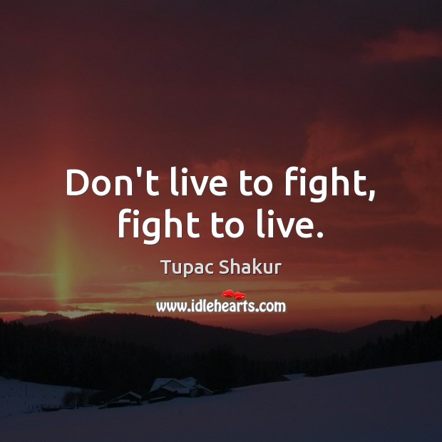 Don’t live to fight, fight to live. Tupac Shakur Picture Quote